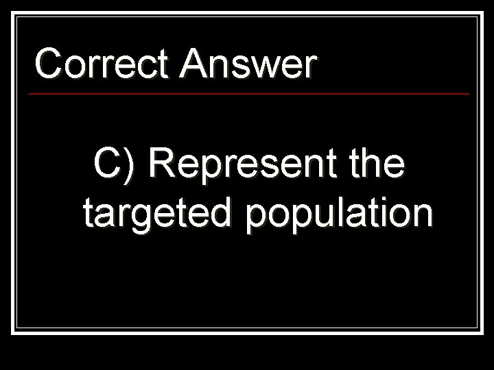 Correct Answer C) Represent the targeted population 