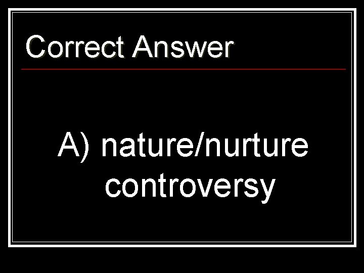 Correct Answer A) nature/nurture controversy 