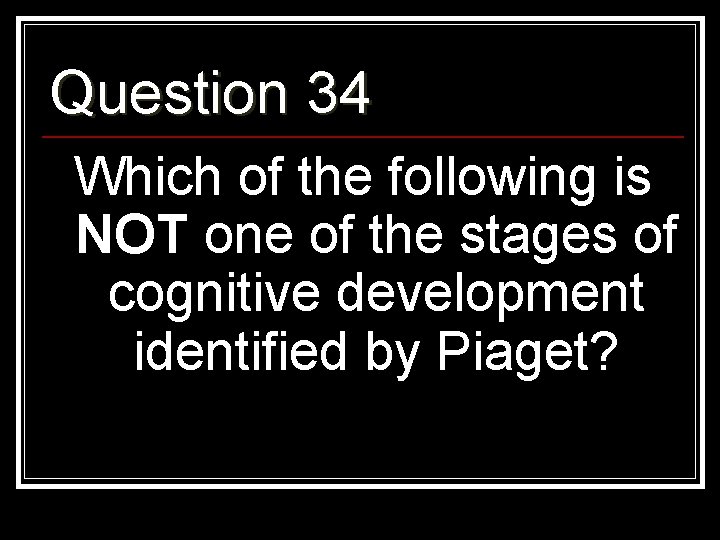 Question 34 Which of the following is NOT one of the stages of cognitive