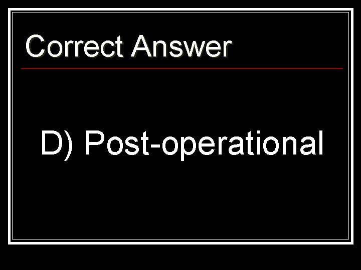 Correct Answer D) Post-operational 