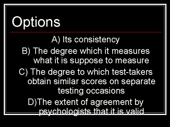 Options A) Its consistency B) The degree which it measures what it is suppose