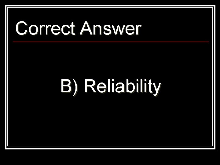 Correct Answer B) Reliability 