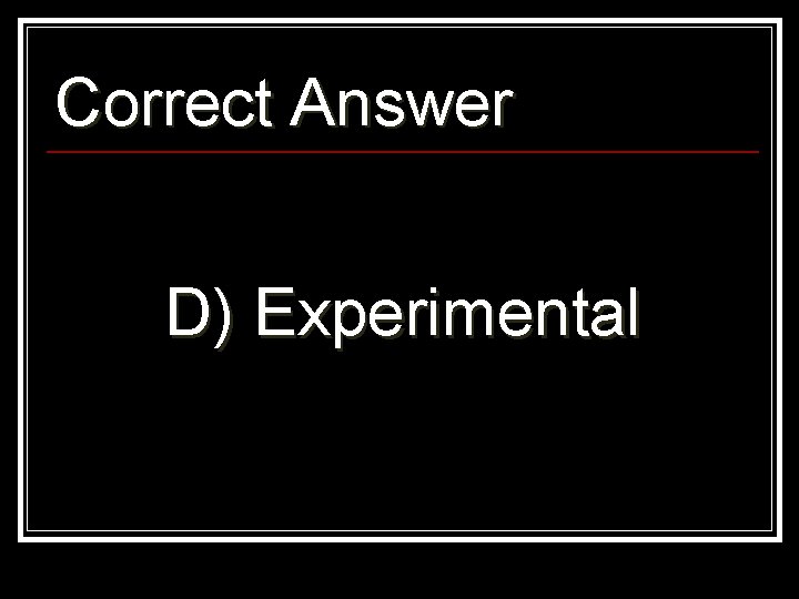 Correct Answer D) Experimental 
