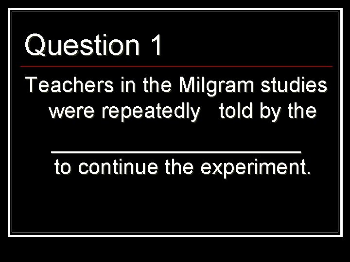 Question 1 Teachers in the Milgram studies were repeatedly told by the ___________ to