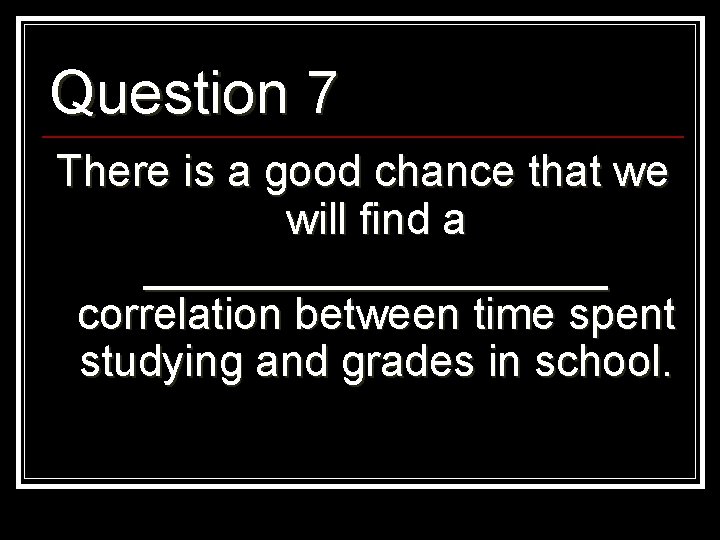 Question 7 There is a good chance that we will find a __________ correlation