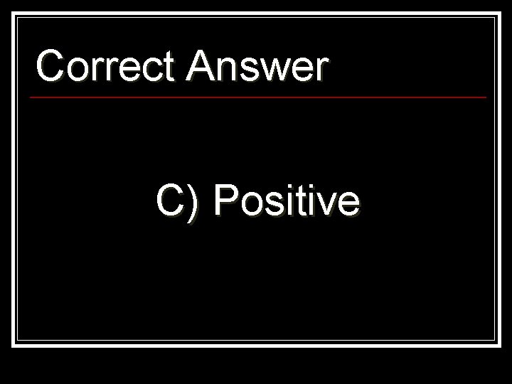 Correct Answer C) Positive 