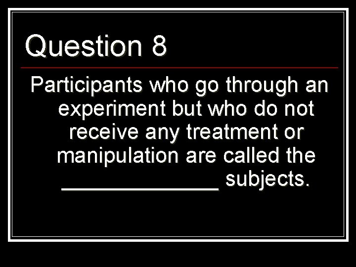 Question 8 Participants who go through an experiment but who do not receive any