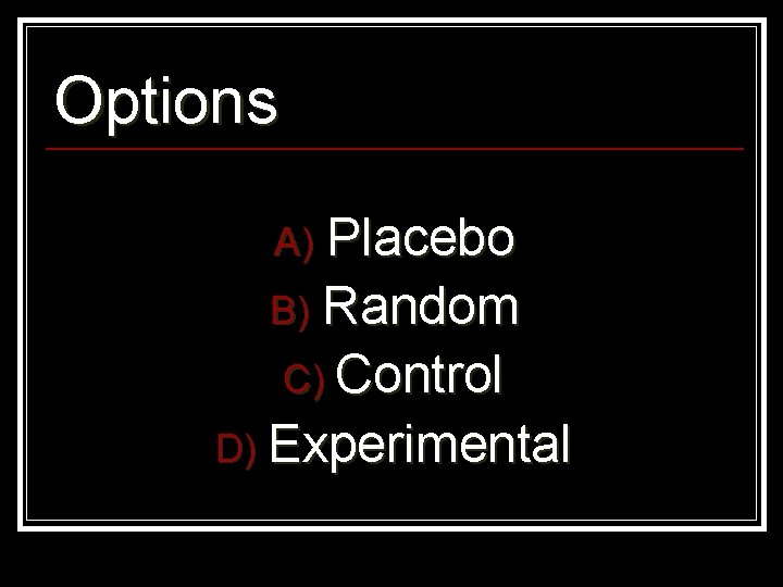 Options A) Placebo B) Random C) Control D) Experimental 