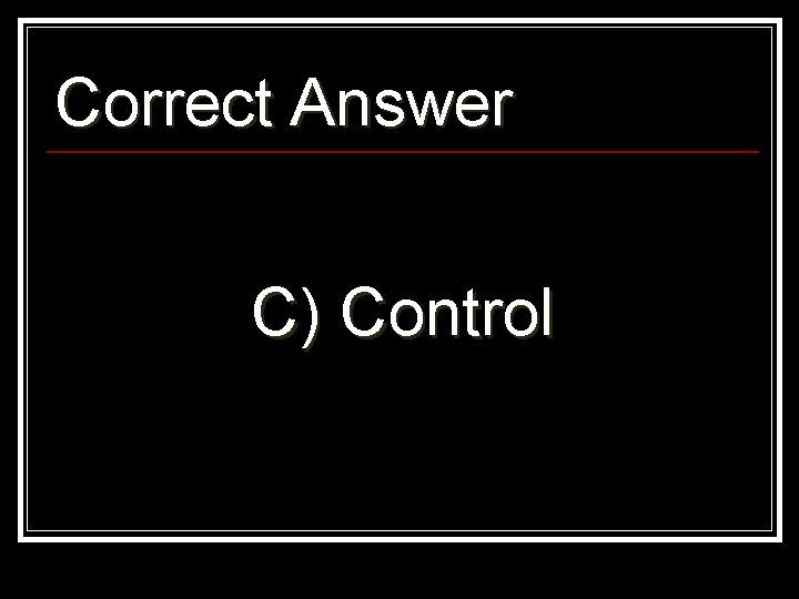 Correct Answer C) Control 