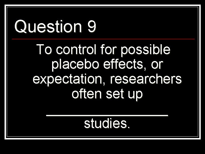 Question 9 To control for possible placebo effects, or expectation, researchers often set up