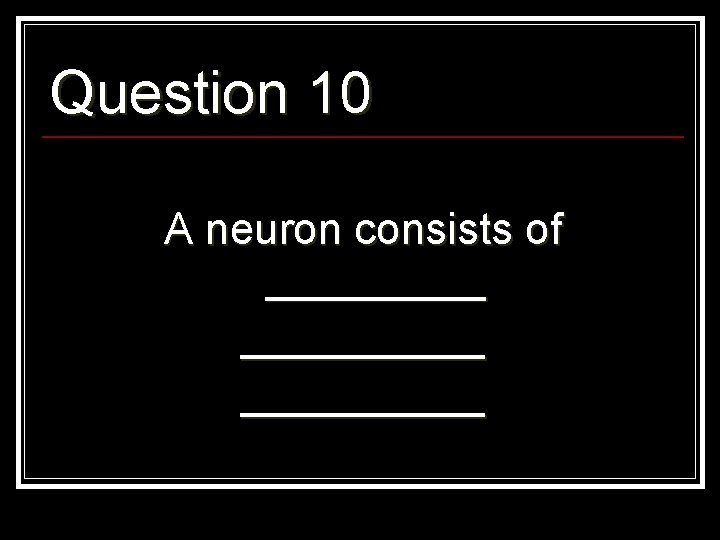 Question 10 A neuron consists of __________ 