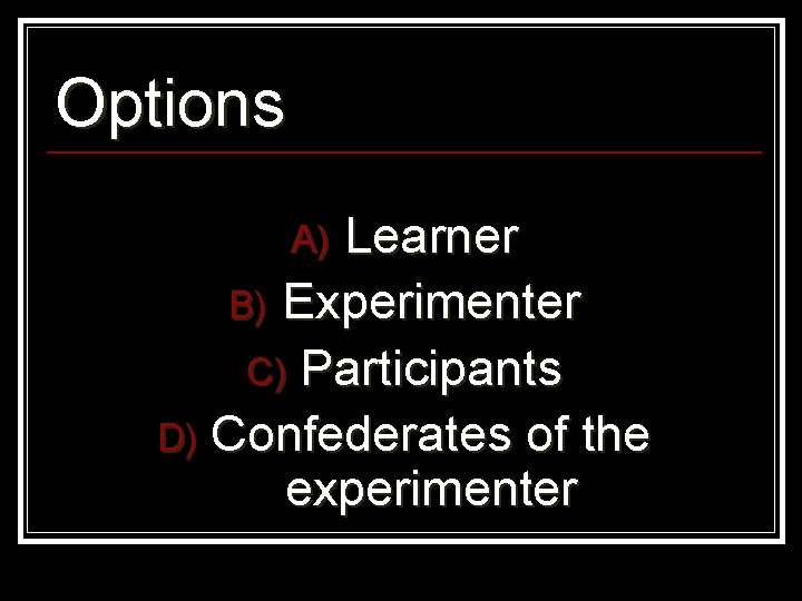 Options Learner B) Experimenter C) Participants D) Confederates of the experimenter A) 