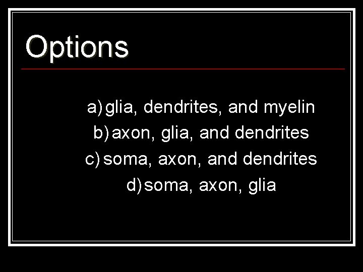 Options a) glia, dendrites, and myelin b) axon, glia, and dendrites c) soma, axon,