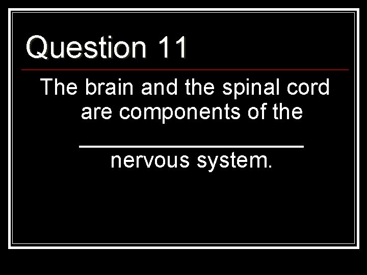 Question 11 The brain and the spinal cord are components of the _________ nervous