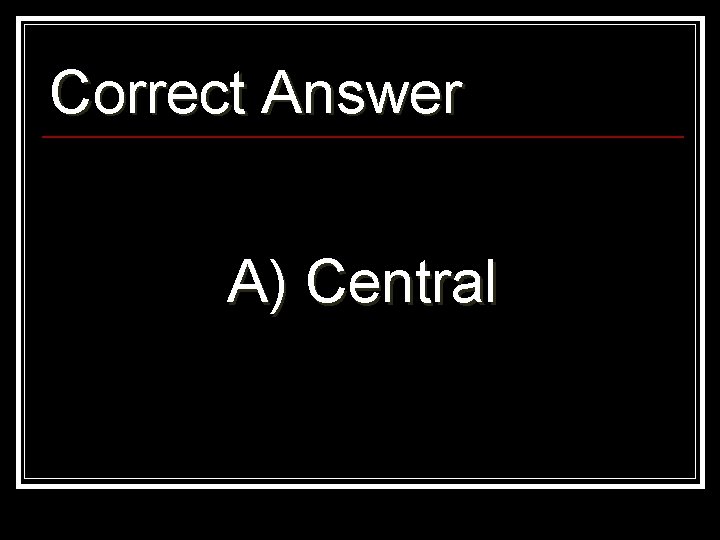 Correct Answer A) Central 