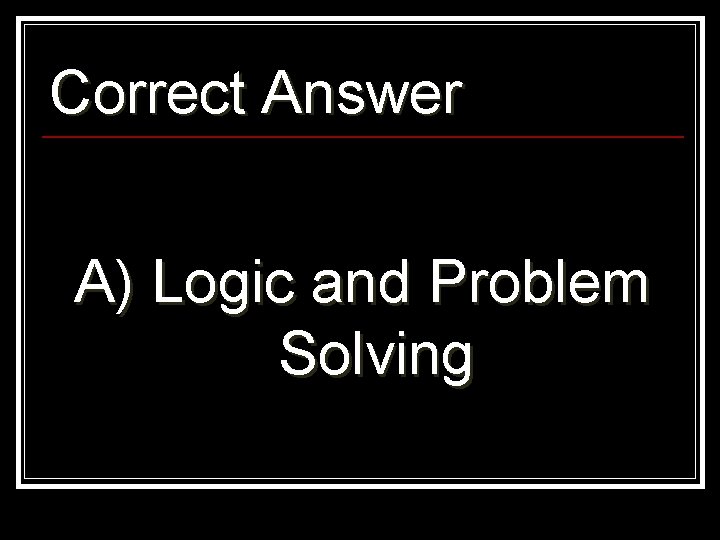Correct Answer A) Logic and Problem Solving 