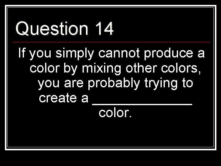 Question 14 If you simply cannot produce a color by mixing other colors, you
