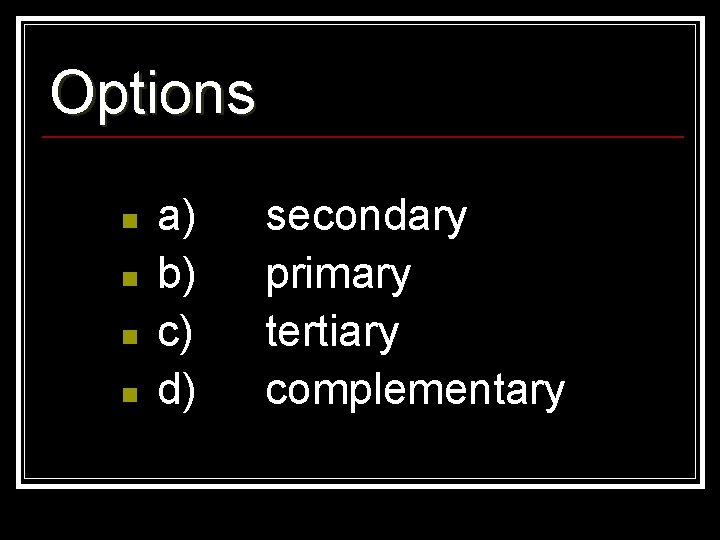 Options n n a) b) c) d) secondary primary tertiary complementary 