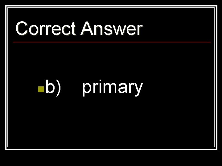 Correct Answer n b) primary 