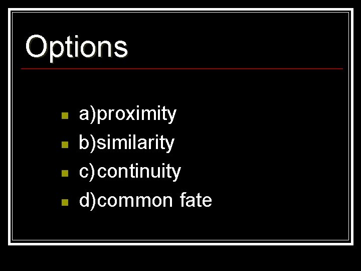 Options n n a)proximity b)similarity c)continuity d)common fate 