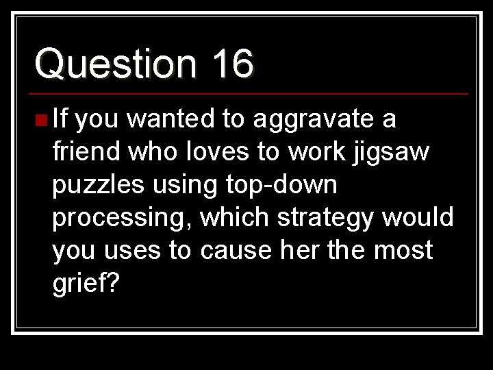 Question 16 n If you wanted to aggravate a friend who loves to work
