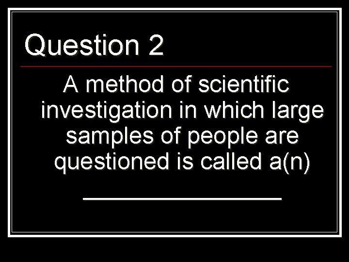 Question 2 A method of scientific investigation in which large samples of people are