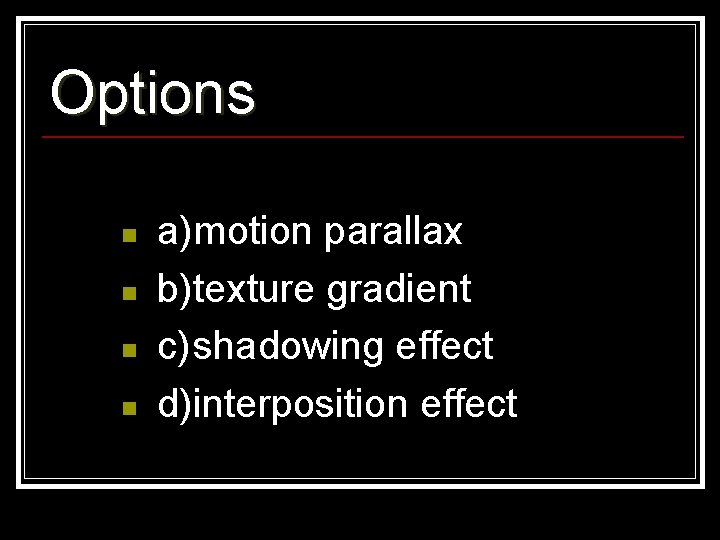Options n n a)motion parallax b)texture gradient c)shadowing effect d)interposition effect 