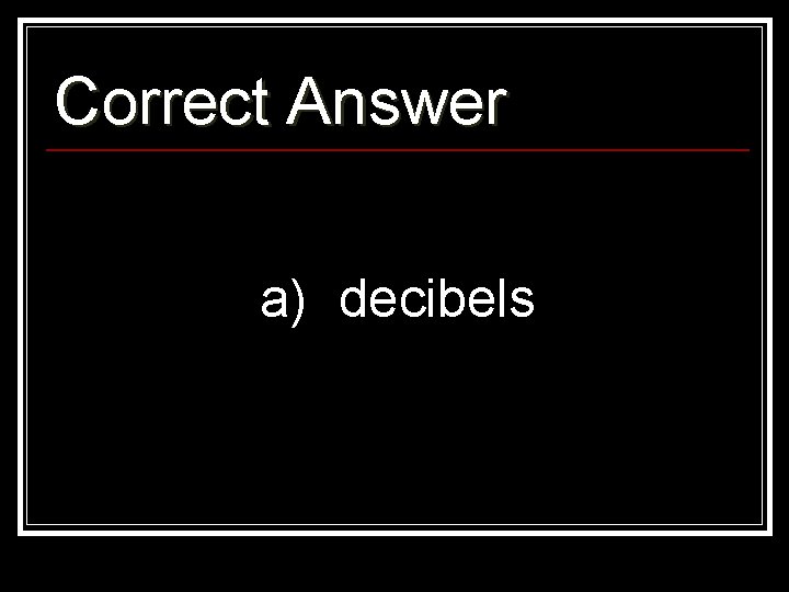 Correct Answer a) decibels 