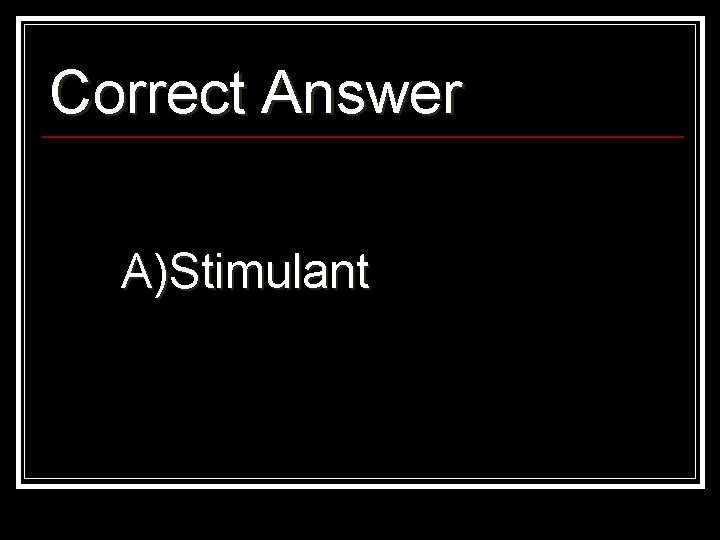 Correct Answer A)Stimulant 