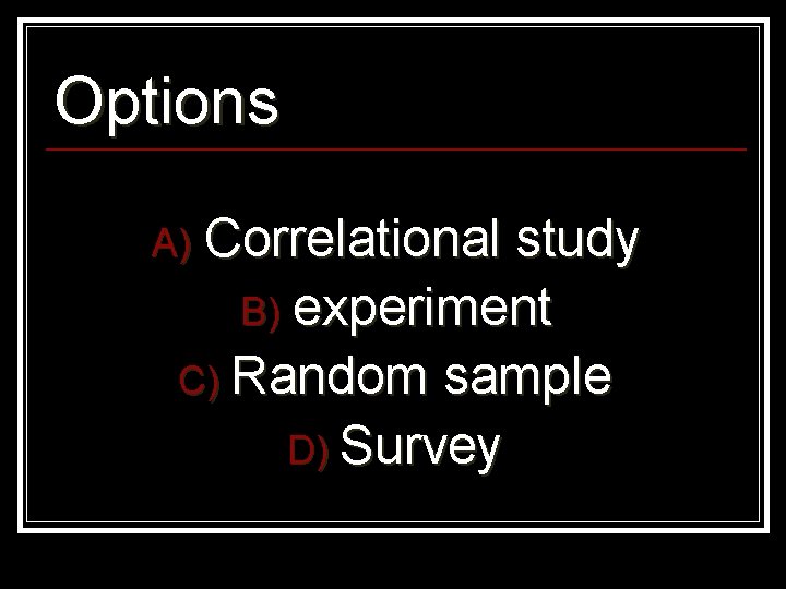 Options A) Correlational study B) experiment C) Random sample D) Survey 