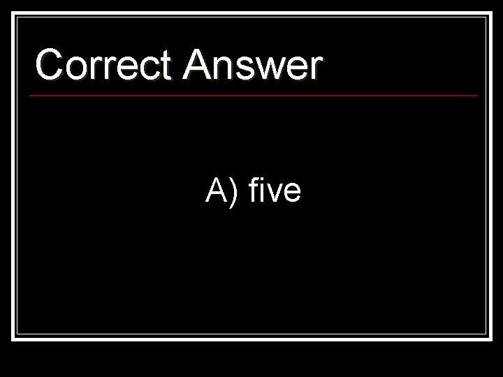 Correct Answer A) five 