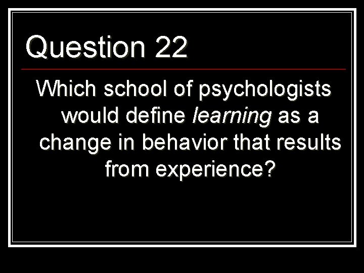 Question 22 Which school of psychologists would define learning as a change in behavior