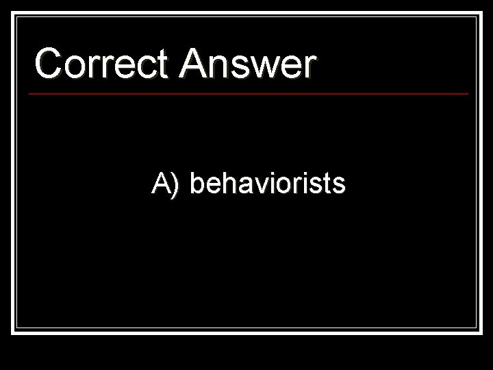 Correct Answer A) behaviorists 