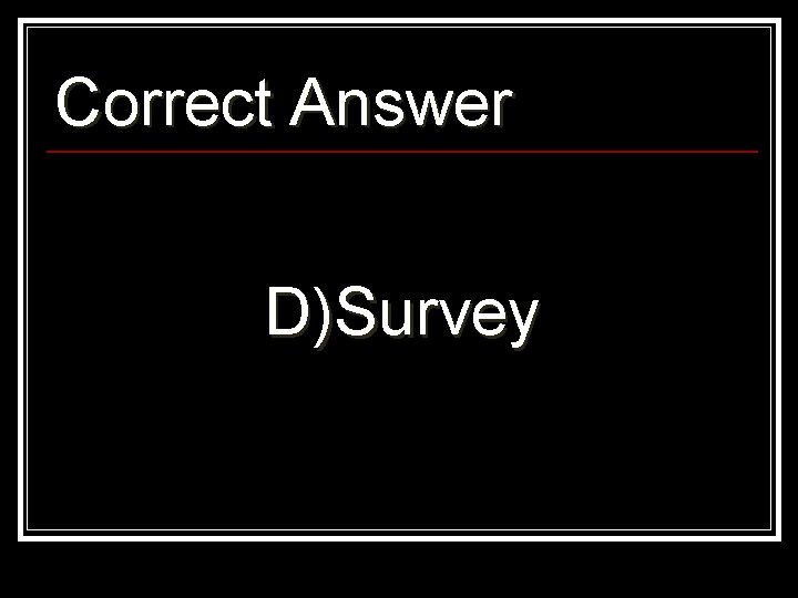 Correct Answer D)Survey 