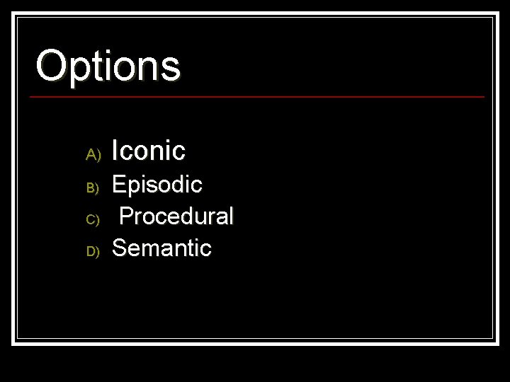 Options A) B) C) D) Iconic Episodic Procedural Semantic 