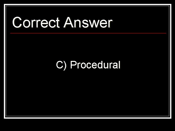 Correct Answer C) Procedural 