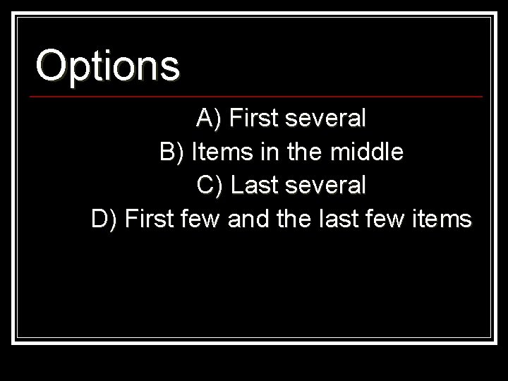 Options A) First several B) Items in the middle C) Last several D) First