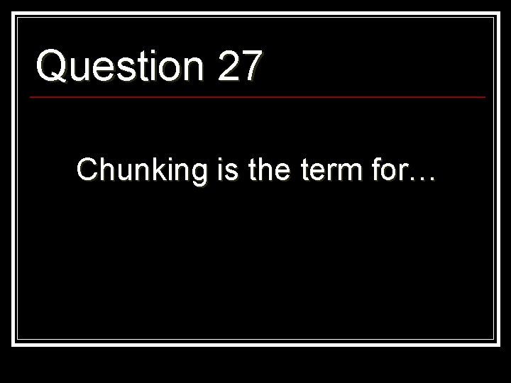 Question 27 Chunking is the term for… 
