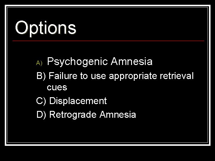 Options A) Psychogenic Amnesia B) Failure to use appropriate retrieval cues C) Displacement D)