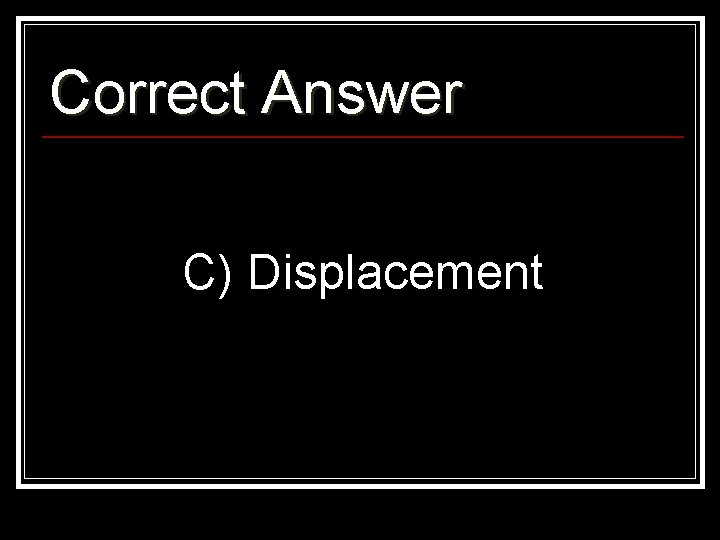 Correct Answer C) Displacement 