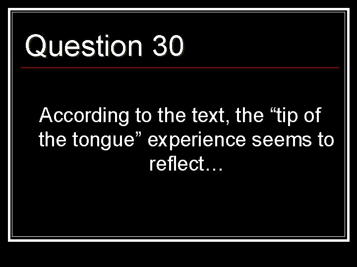 Question 30 According to the text, the “tip of the tongue” experience seems to