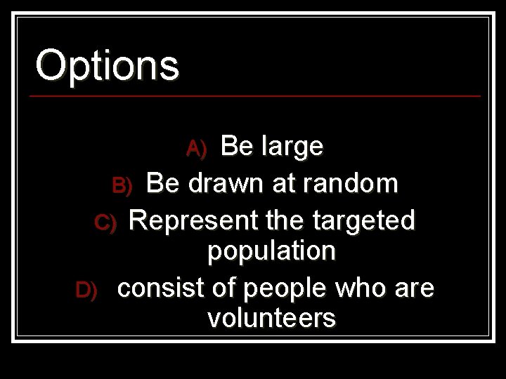 Options Be large B) Be drawn at random C) Represent the targeted population D)