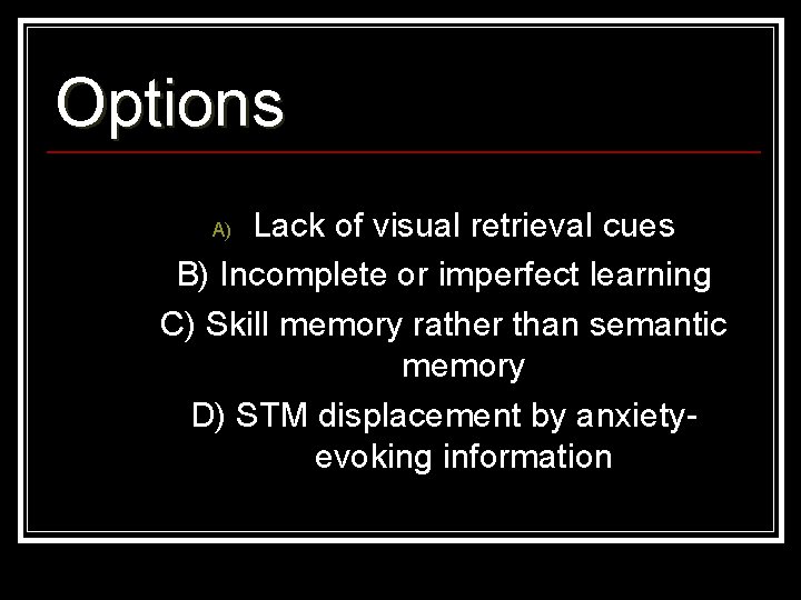 Options Lack of visual retrieval cues B) Incomplete or imperfect learning C) Skill memory