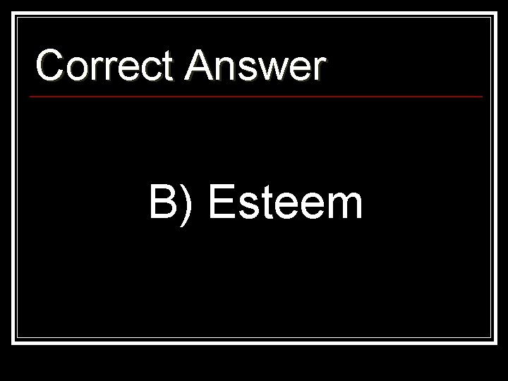 Correct Answer B) Esteem 