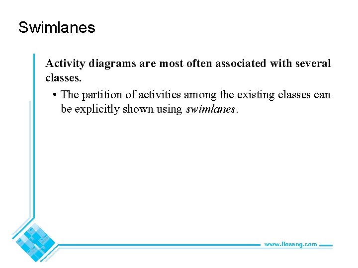 Swimlanes Activity diagrams are most often associated with several classes. • The partition of
