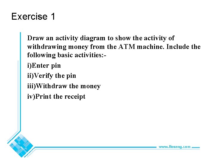Exercise 1 Draw an activity diagram to show the activity of withdrawing money from