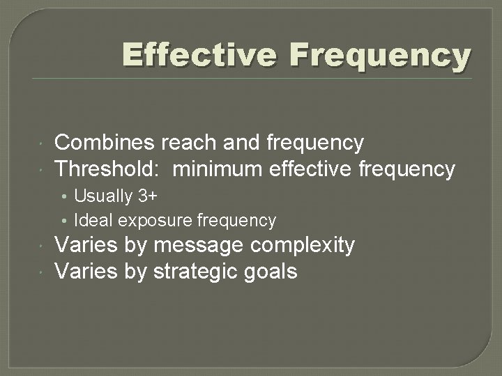 Effective Frequency Combines reach and frequency Threshold: minimum effective frequency • Usually 3+ •