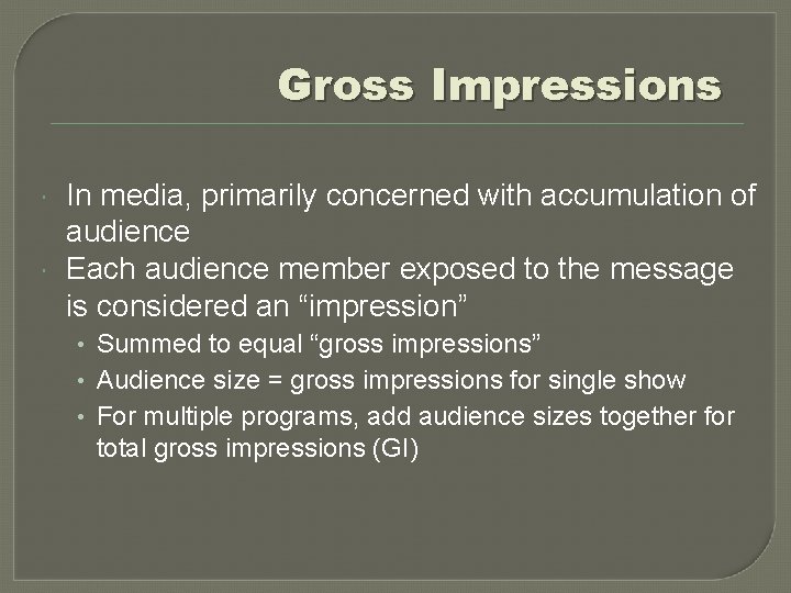 Gross Impressions In media, primarily concerned with accumulation of audience Each audience member exposed