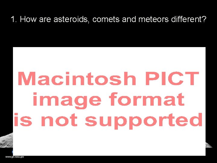 1. How are asteroids, comets and meteors different? 