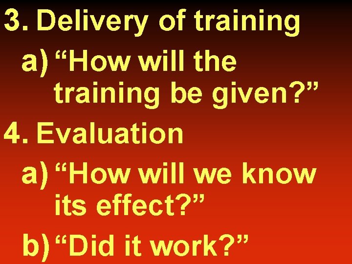 3. Delivery of training a) “How will the training be given? ” 4. Evaluation